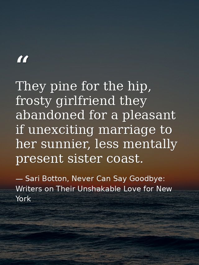 They pine for the hip, frosty girlfriend they abandoned for a pleasant if unexciting marriage to her sunnier, less menta — Sari Botton, Never Can Say Goodbye: Writers on Their Unshakable Love for New York
