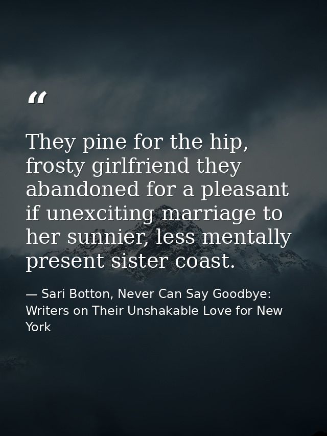 They pine for the hip, frosty girlfriend they abandoned for a pleasant if unexciting marriage to her sunnier, less menta — Sari Botton, Never Can Say Goodbye: Writers on Their Unshakable Love for New York