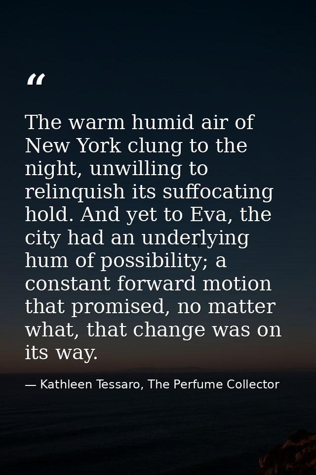 The warm humid air of New York clung to the night, unwilling to relinquish its suffocating hold. And yet to Eva, the cit — Kathleen Tessaro, The Perfume Collector