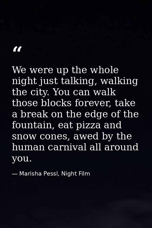 We were up the whole night just talking, walking the city. You can walk those blocks forever, take a break on the edge o — Marisha Pessl, Night Film