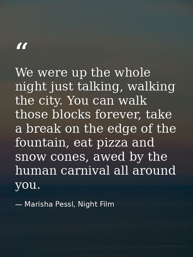 We were up the whole night just talking, walking the city. You can walk those blocks forever, take a break on the edge o — Marisha Pessl, Night Film