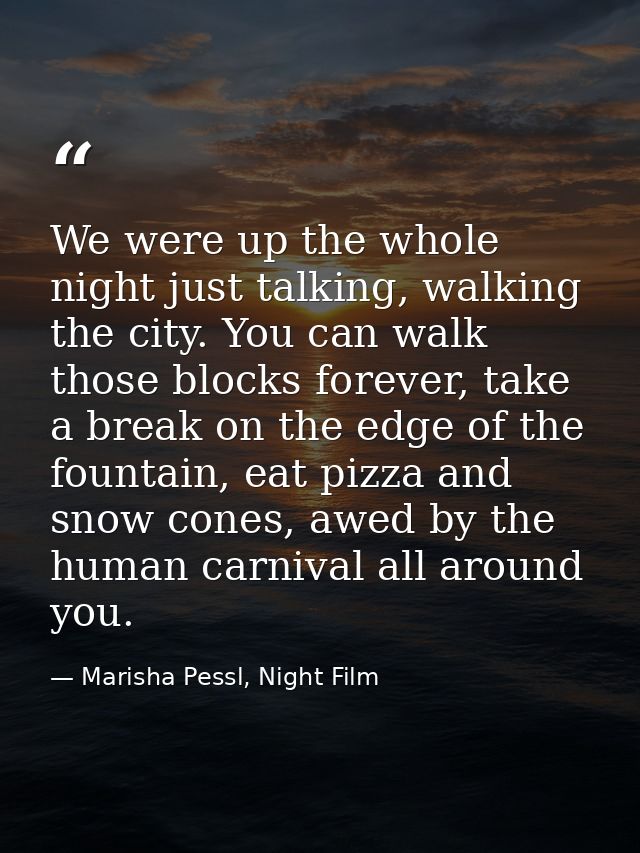 We were up the whole night just talking, walking the city. You can walk those blocks forever, take a break on the edge o — Marisha Pessl, Night Film