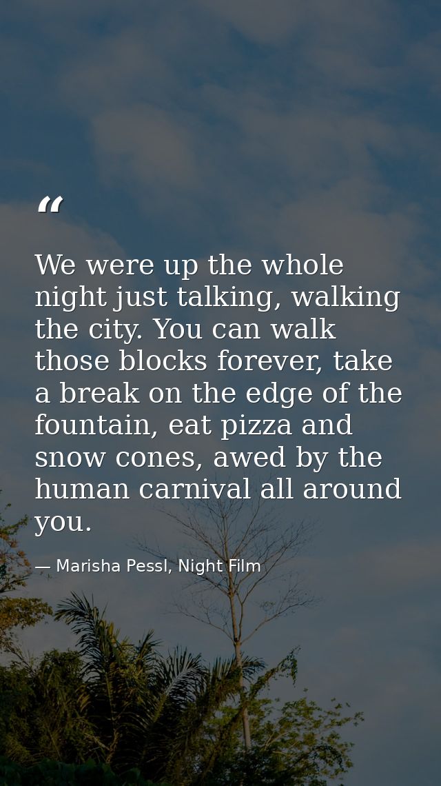 We were up the whole night just talking, walking the city. You can walk those blocks forever, take a break on the edge o — Marisha Pessl, Night Film