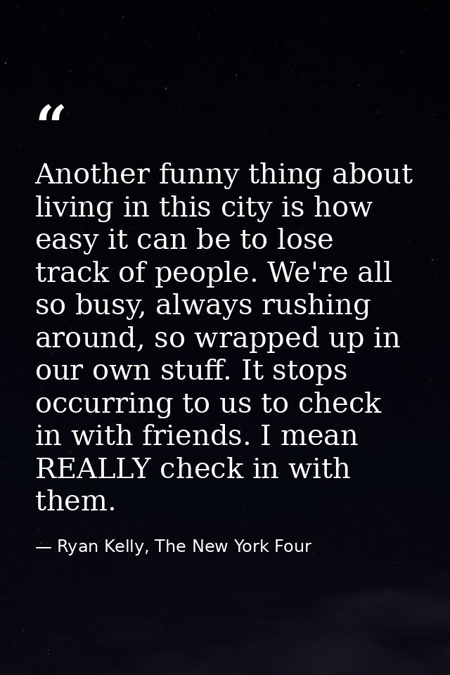 Another funny thing about living in this city is how easy it can be to lose track of people. We're all so busy, always r — Ryan Kelly, The New York Four