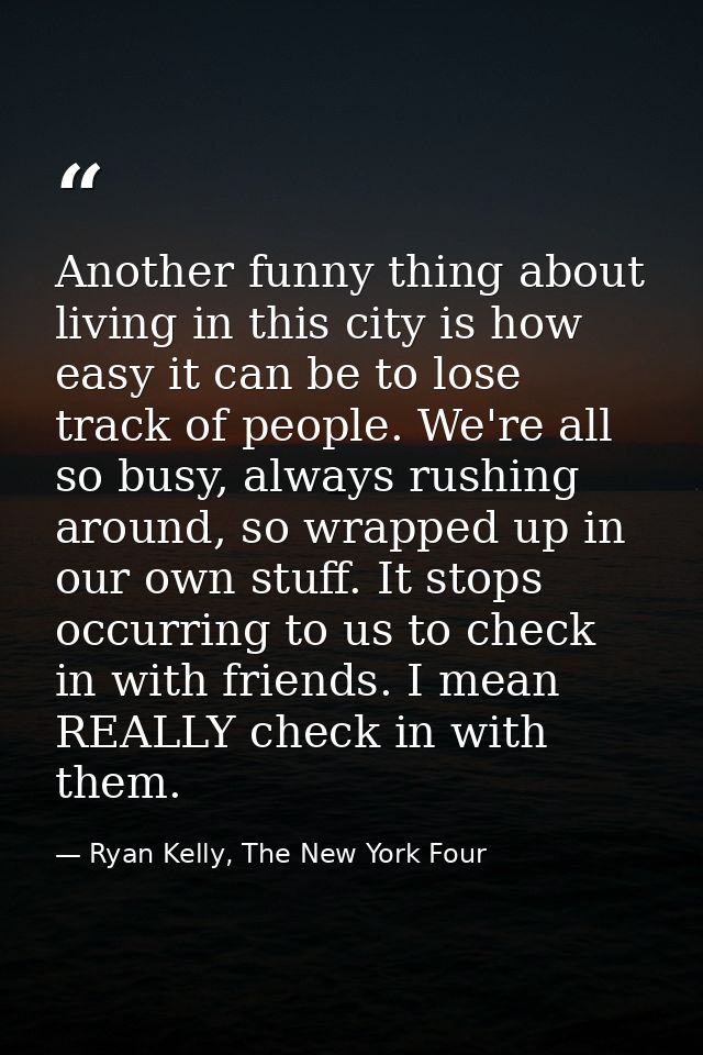Another funny thing about living in this city is how easy it can be to lose track of people. We're all so busy, always r — Ryan Kelly, The New York Four