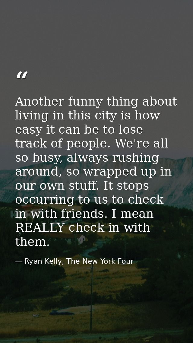 Another funny thing about living in this city is how easy it can be to lose track of people. We're all so busy, always r — Ryan Kelly, The New York Four