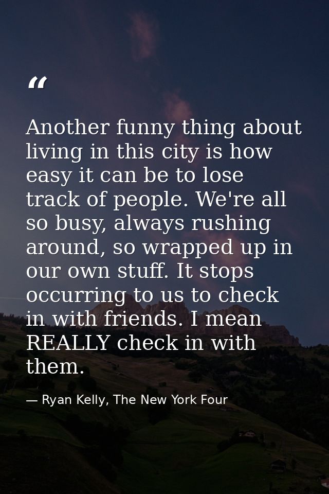 Another funny thing about living in this city is how easy it can be to lose track of people. We're all so busy, always r — Ryan Kelly, The New York Four