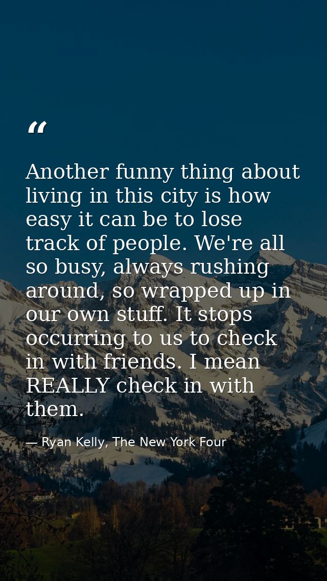 Another funny thing about living in this city is how easy it can be to lose track of people. We're all so busy, always r — Ryan Kelly, The New York Four