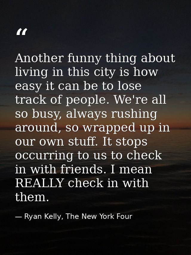 Another funny thing about living in this city is how easy it can be to lose track of people. We're all so busy, always r — Ryan Kelly, The New York Four
