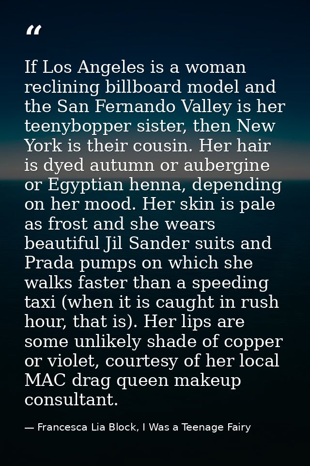 If Los Angeles is a woman reclining billboard model and the San Fernando Valley is her teenybopper sister, then New York — Francesca Lia Block, I Was a Teenage Fairy