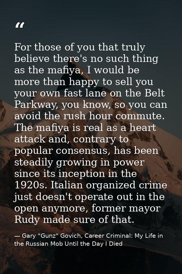 For those of you that truly believe there's no such thing as the mafiya, I would be more than happy to sell you your own — Gary "Gunz" Govich, Career Criminal: My Life in the Russian Mob Until the Day I Died