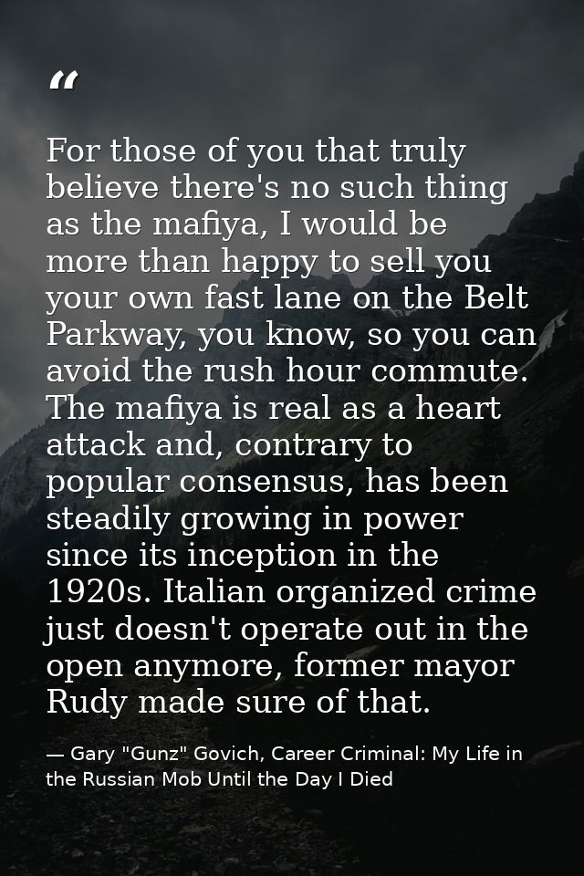For those of you that truly believe there's no such thing as the mafiya, I would be more than happy to sell you your own — Gary "Gunz" Govich, Career Criminal: My Life in the Russian Mob Until the Day I Died