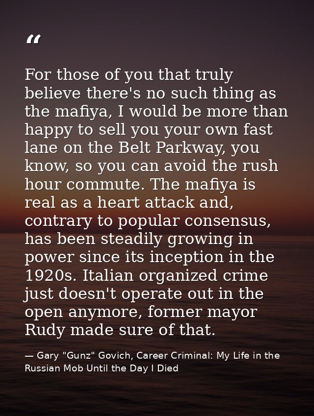 For those of you that truly believe there's no such thing as the mafiya, I would be more than happy to sell you your own — Gary "Gunz" Govich, Career Criminal: My Life in the Russian Mob Until the Day I Died
