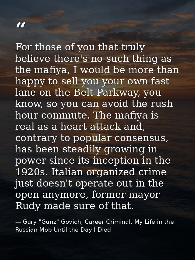 For those of you that truly believe there's no such thing as the mafiya, I would be more than happy to sell you your own — Gary "Gunz" Govich, Career Criminal: My Life in the Russian Mob Until the Day I Died