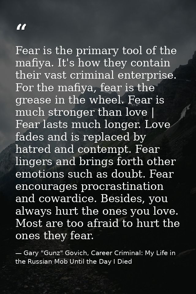 Fear is the primary tool of the mafiya. It's how they contain their vast criminal enterprise. For the mafiya, fear is th — Gary "Gunz" Govich, Career Criminal: My Life in the Russian Mob Until the Day I Died