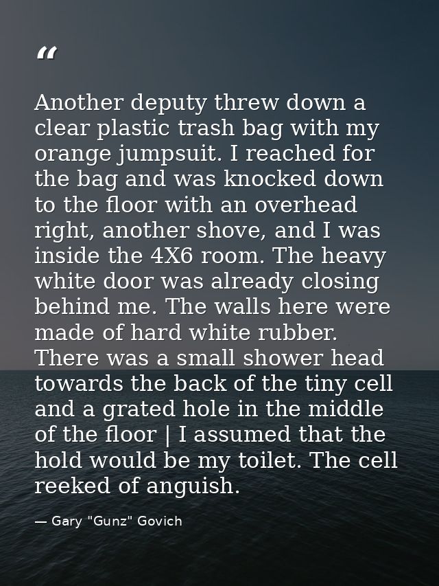 Another deputy threw down a clear plastic trash bag with my orange jumpsuit. I reached for the bag and was knocked down  — Gary "Gunz" Govich