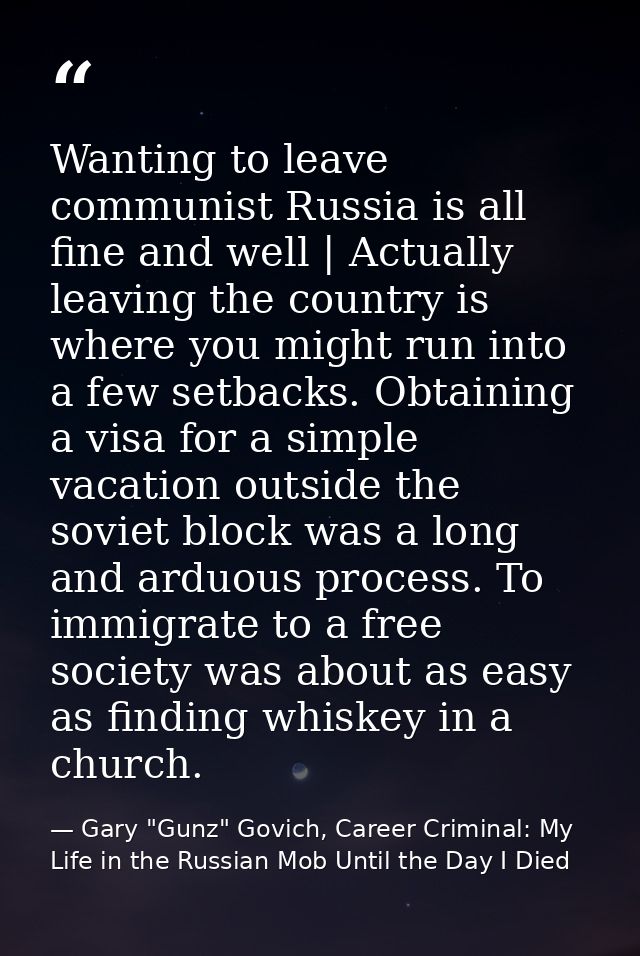 Wanting to leave communist Russia is all fine and well | Actually leaving the country is where you might run into a few  — Gary "Gunz" Govich, Career Criminal: My Life in the Russian Mob Until the Day I Died