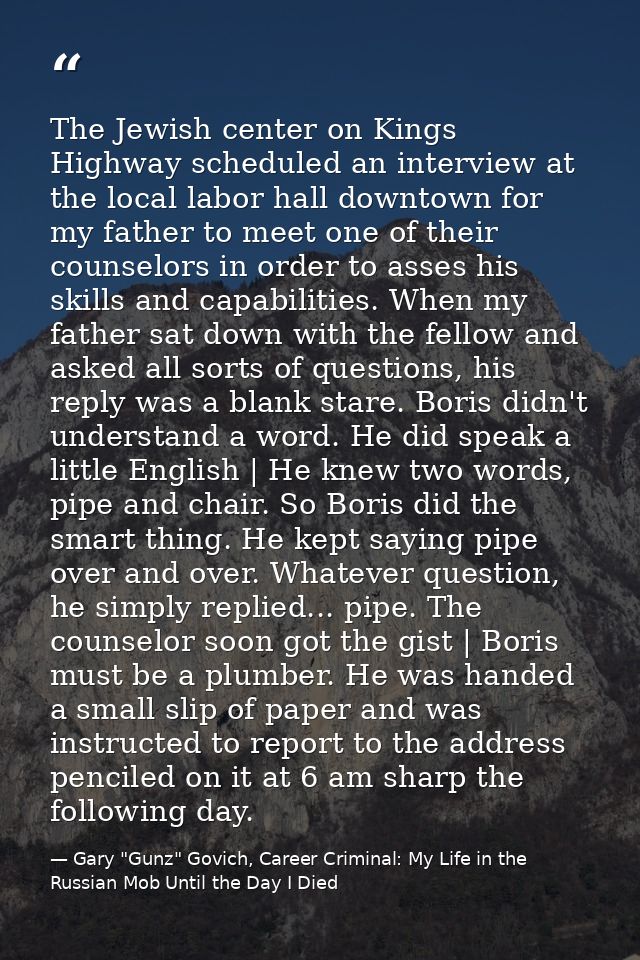 The Jewish center on Kings Highway scheduled an interview at the local labor hall downtown for my father to meet one of  — Gary "Gunz" Govich, Career Criminal: My Life in the Russian Mob Until the Day I Died