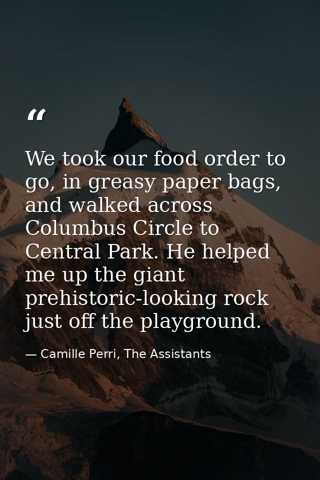 We took our food order to go, in greasy paper bags, and walked across Columbus Circle to Central Park. He helped me up t — Camille Perri, The Assistants