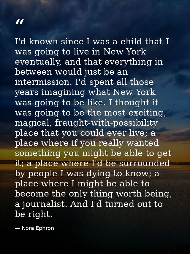 I'd known since I was a child that I was going to live in New York eventually, and that everything in between would just — Nora Ephron