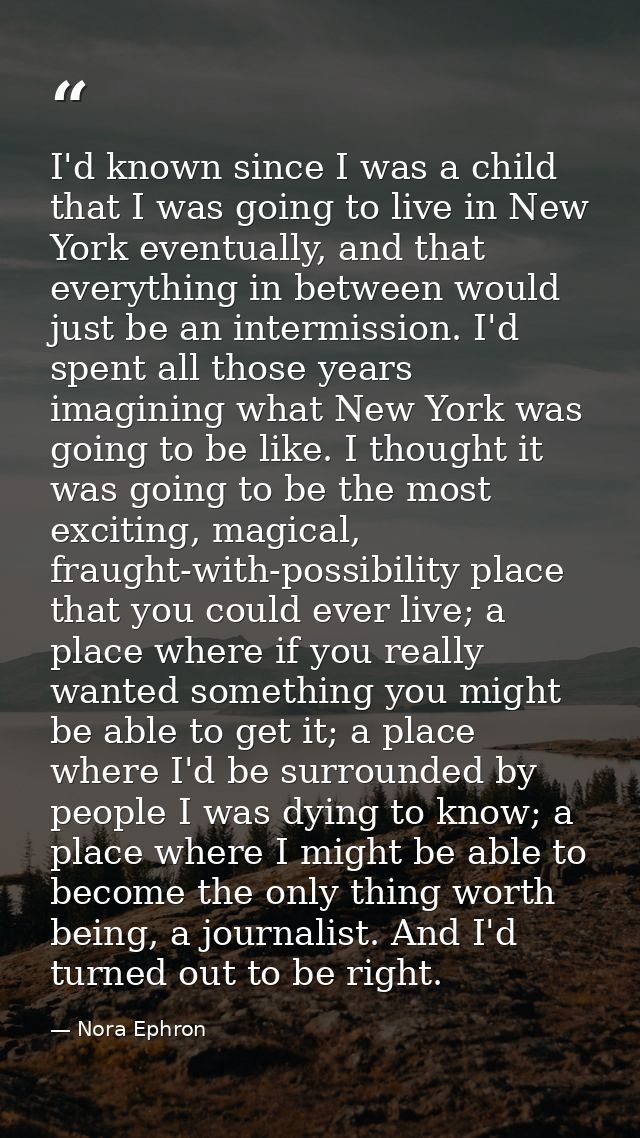 I'd known since I was a child that I was going to live in New York eventually, and that everything in between would just — Nora Ephron
