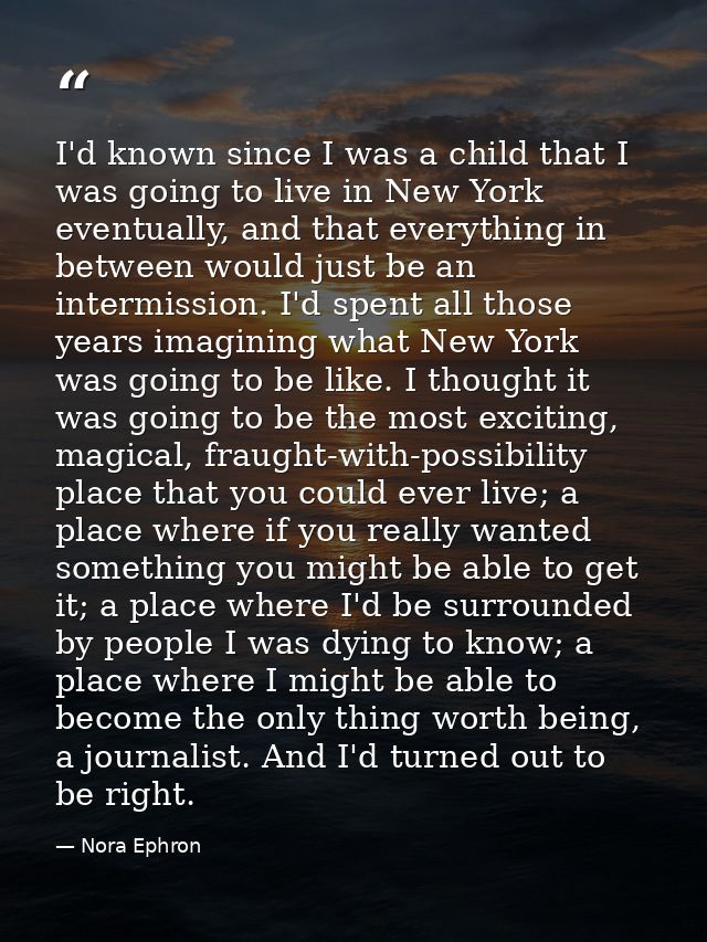 I'd known since I was a child that I was going to live in New York eventually, and that everything in between would just — Nora Ephron