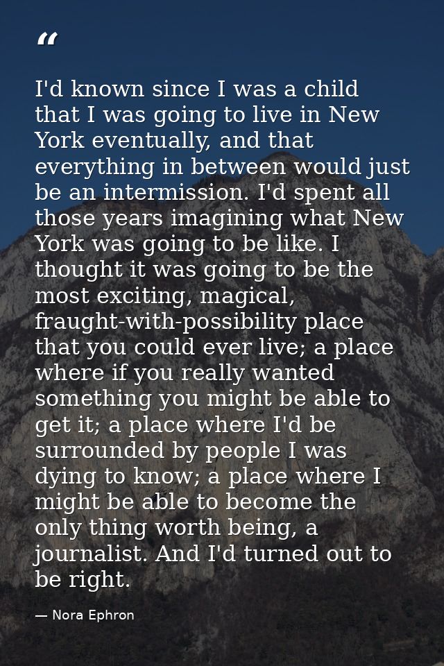 I'd known since I was a child that I was going to live in New York eventually, and that everything in between would just — Nora Ephron