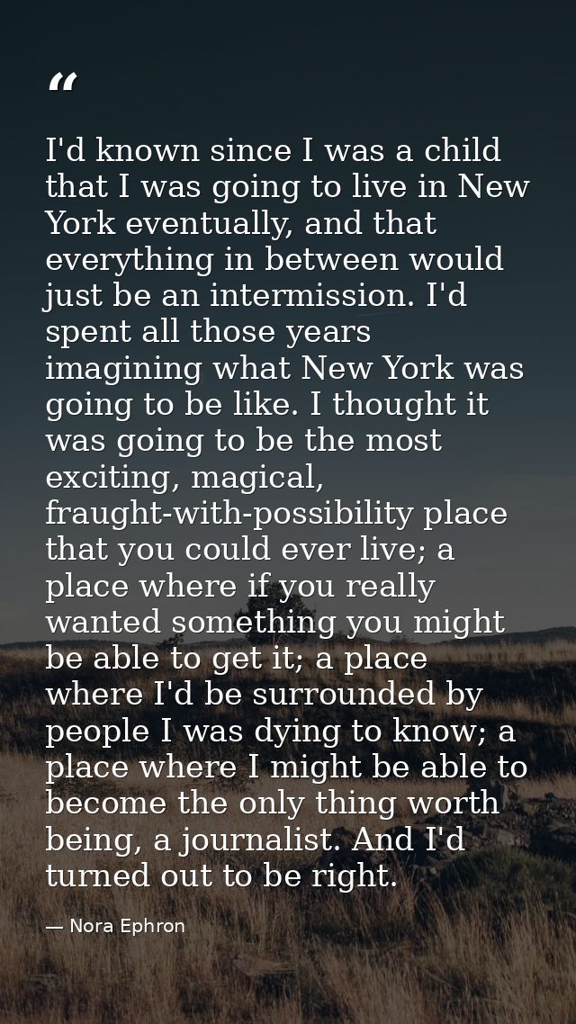 I'd known since I was a child that I was going to live in New York eventually, and that everything in between would just — Nora Ephron