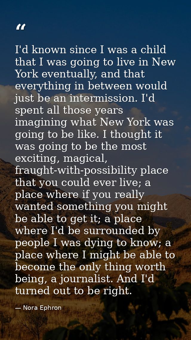 I'd known since I was a child that I was going to live in New York eventually, and that everything in between would just — Nora Ephron