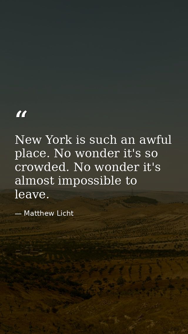 New York is such an awful place. No wonder it's so crowded. No wonder it's almost impossible to leave. — Matthew Licht