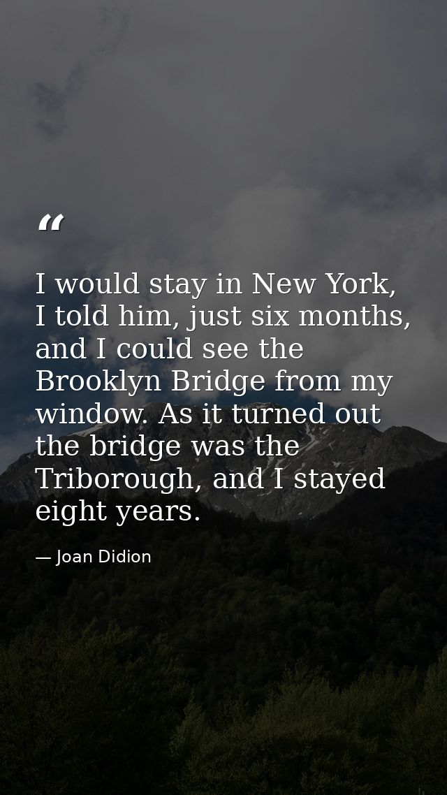 I would stay in New York, I told him, just six months, and I could see the Brooklyn Bridge from my window. As it turned  — Joan Didion
