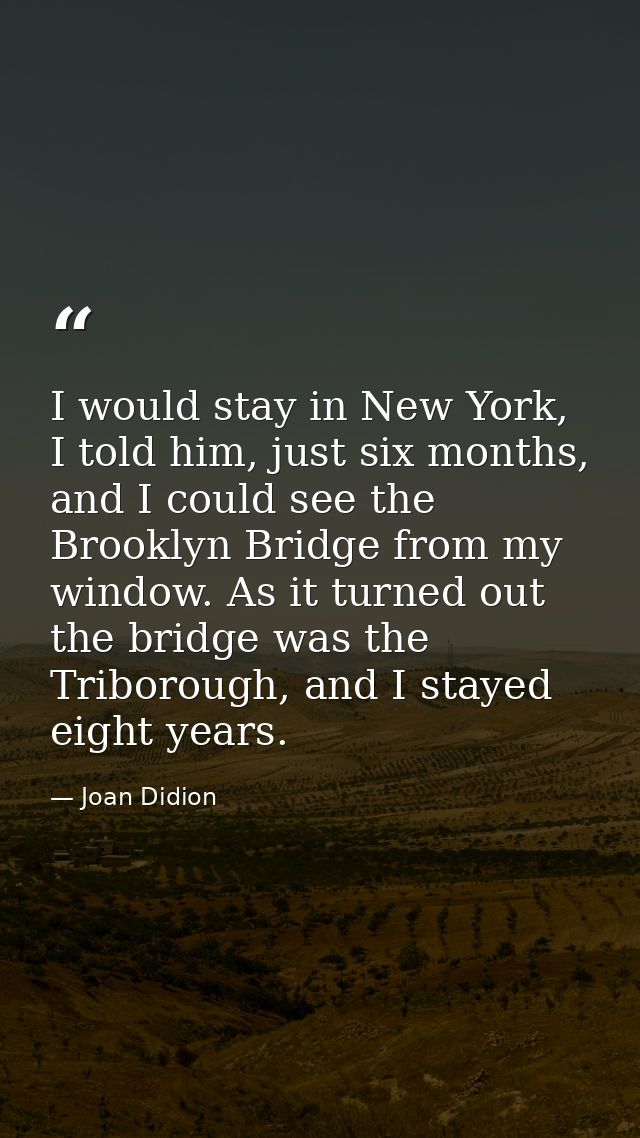 I would stay in New York, I told him, just six months, and I could see the Brooklyn Bridge from my window. As it turned  — Joan Didion
