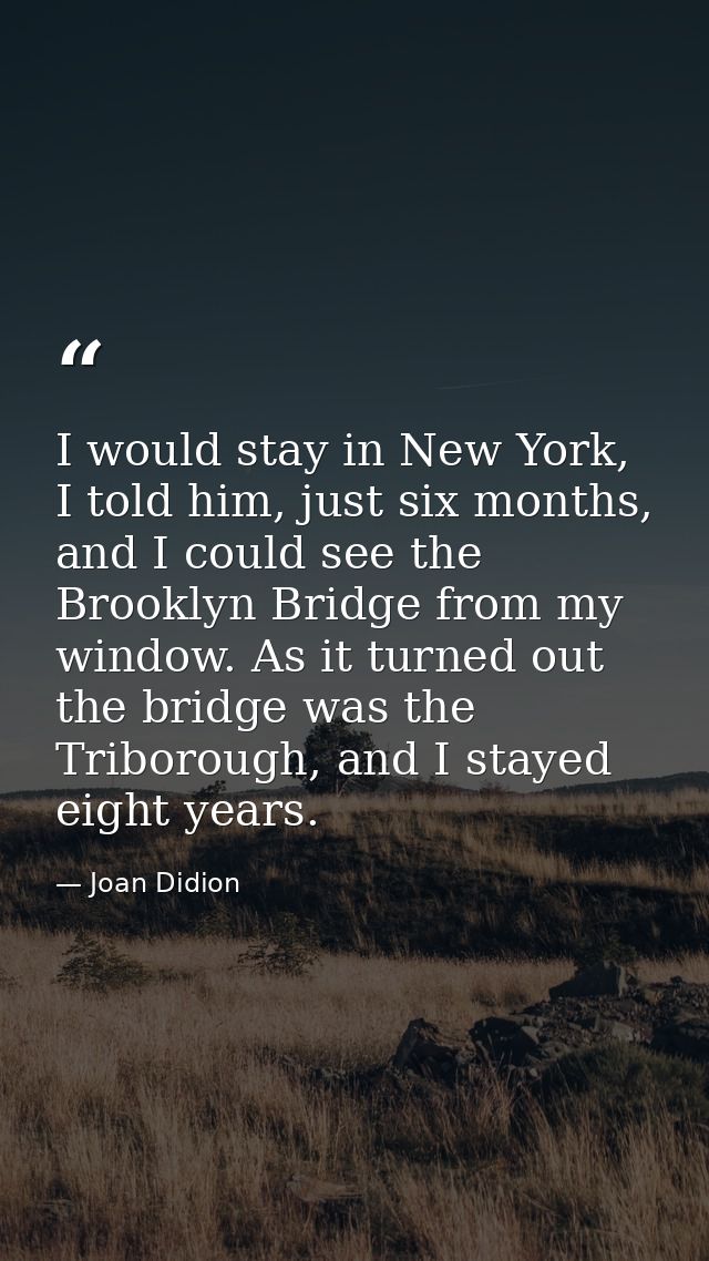 I would stay in New York, I told him, just six months, and I could see the Brooklyn Bridge from my window. As it turned  — Joan Didion