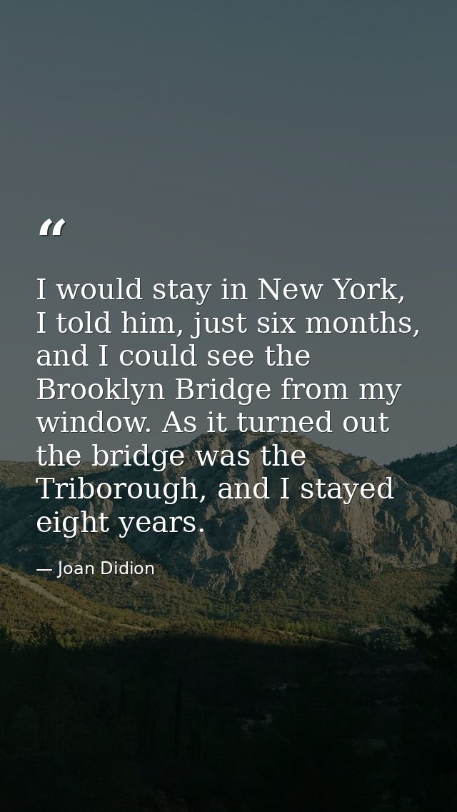 I would stay in New York, I told him, just six months, and I could see the Brooklyn Bridge from my window. As it turned  — Joan Didion