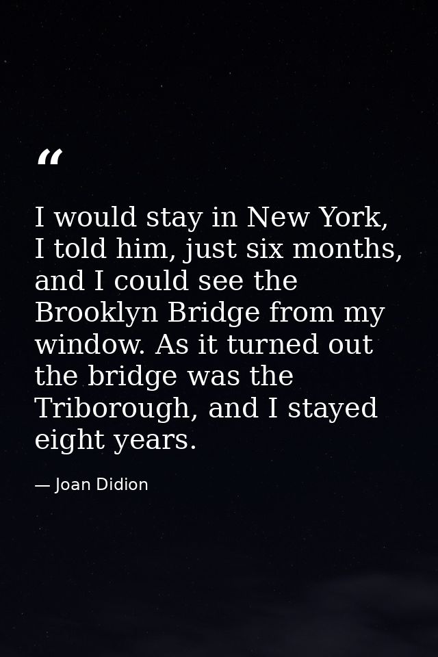 I would stay in New York, I told him, just six months, and I could see the Brooklyn Bridge from my window. As it turned  — Joan Didion