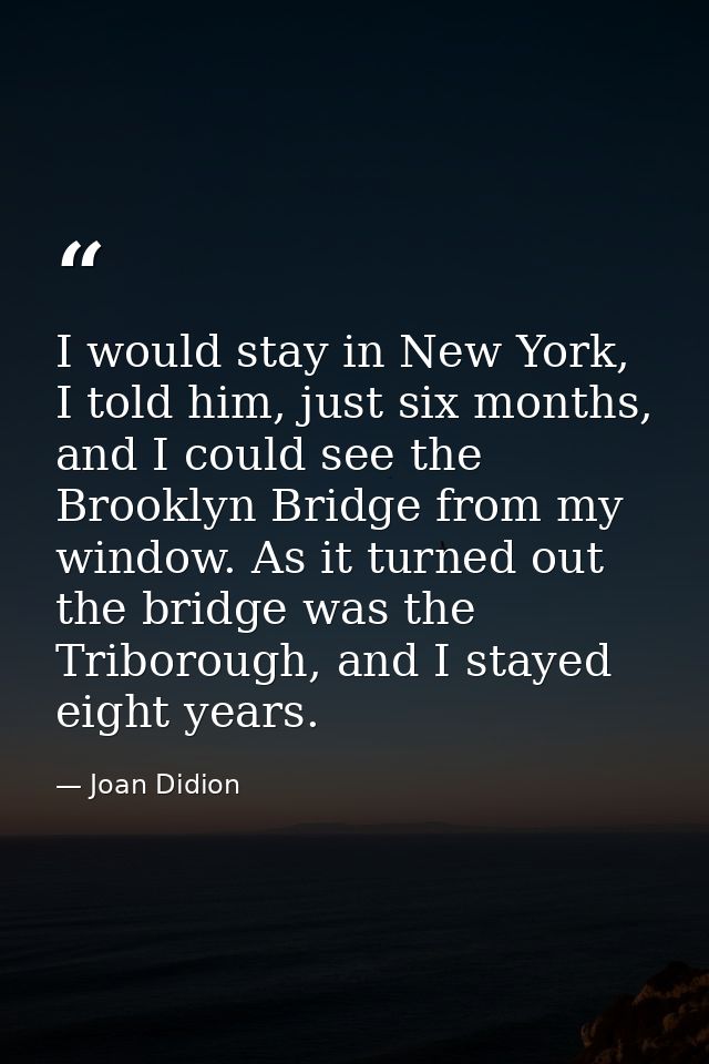 I would stay in New York, I told him, just six months, and I could see the Brooklyn Bridge from my window. As it turned  — Joan Didion