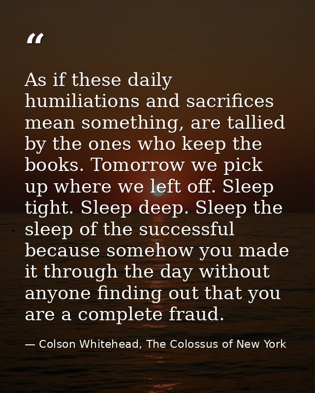 As if these daily humiliations and sacrifices mean something, are tallied by the ones who keep the books. Tomorrow we pi — Colson Whitehead, The Colossus of New York