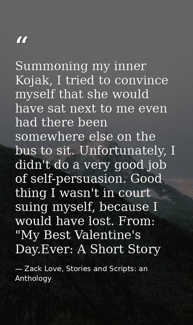 Summoning my inner Kojak, I tried to convince myself that she would have sat next to me even had there been somewhere el — Zack Love, Stories and Scripts: an Anthology