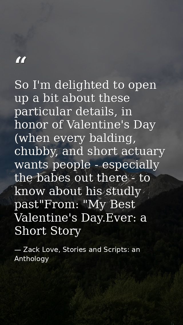 So I'm delighted to open up a bit about these particular details, in honor of Valentine's Day (when every balding, chubb — Zack Love, Stories and Scripts: an Anthology