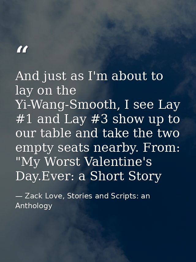 And just as I'm about to lay on the Yi-Wang-Smooth, I see Lay #1 and Lay #3 show up to our table and take the two empty  — Zack Love, Stories and Scripts: an Anthology