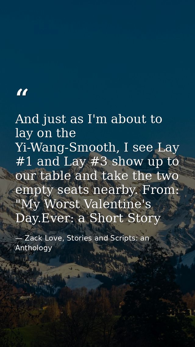 And just as I'm about to lay on the Yi-Wang-Smooth, I see Lay #1 and Lay #3 show up to our table and take the two empty  — Zack Love, Stories and Scripts: an Anthology
