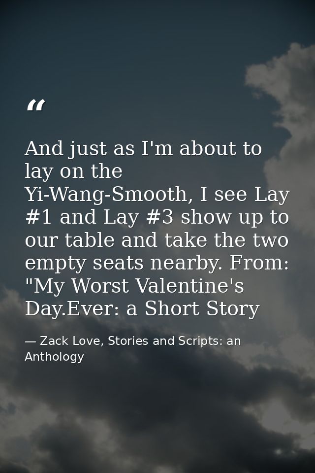 And just as I'm about to lay on the Yi-Wang-Smooth, I see Lay #1 and Lay #3 show up to our table and take the two empty  — Zack Love, Stories and Scripts: an Anthology
