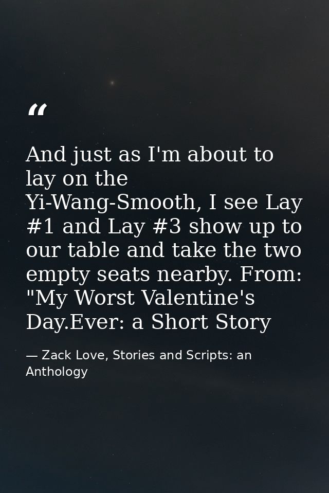 And just as I'm about to lay on the Yi-Wang-Smooth, I see Lay #1 and Lay #3 show up to our table and take the two empty  — Zack Love, Stories and Scripts: an Anthology