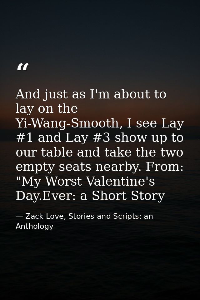 And just as I'm about to lay on the Yi-Wang-Smooth, I see Lay #1 and Lay #3 show up to our table and take the two empty  — Zack Love, Stories and Scripts: an Anthology