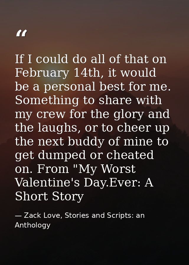 If I could do all of that on February 14th, it would be a personal best for me. Something to share with my crew for the  — Zack Love, Stories and Scripts: an Anthology