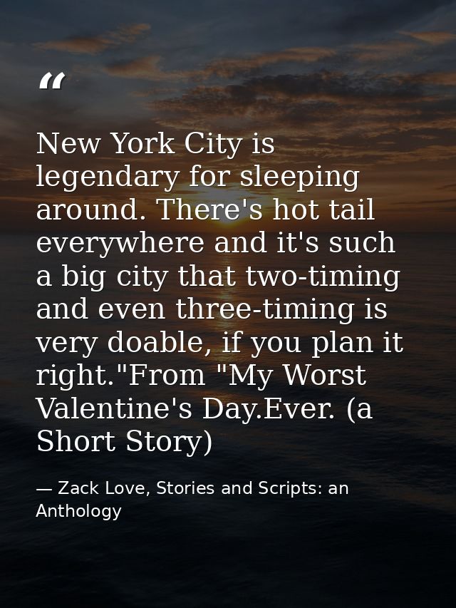 New York City is legendary for sleeping around. There's hot tail everywhere and it's such a big city that two-timing and — Zack Love, Stories and Scripts: an Anthology