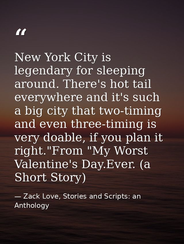 New York City is legendary for sleeping around. There's hot tail everywhere and it's such a big city that two-timing and — Zack Love, Stories and Scripts: an Anthology