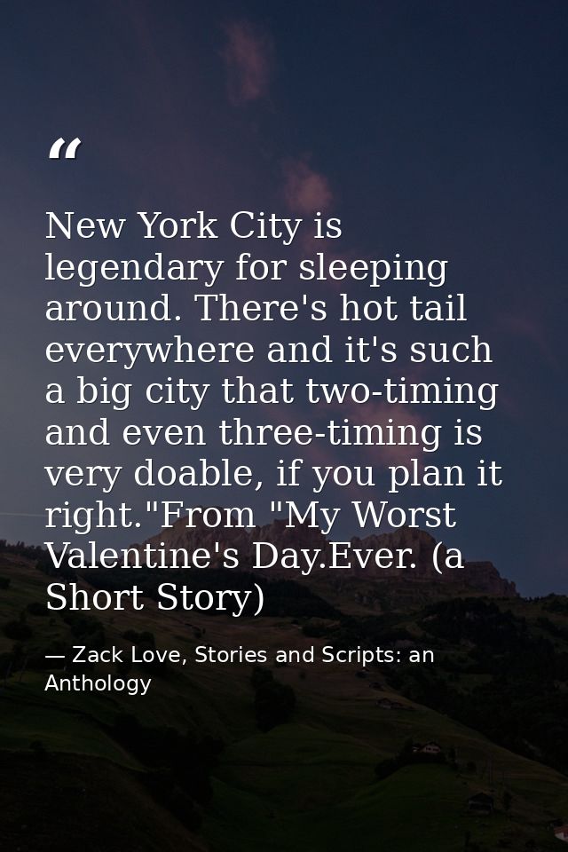 New York City is legendary for sleeping around. There's hot tail everywhere and it's such a big city that two-timing and — Zack Love, Stories and Scripts: an Anthology