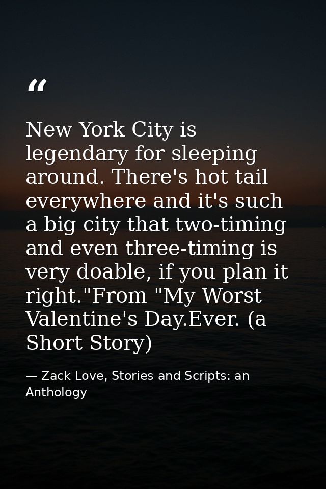 New York City is legendary for sleeping around. There's hot tail everywhere and it's such a big city that two-timing and — Zack Love, Stories and Scripts: an Anthology