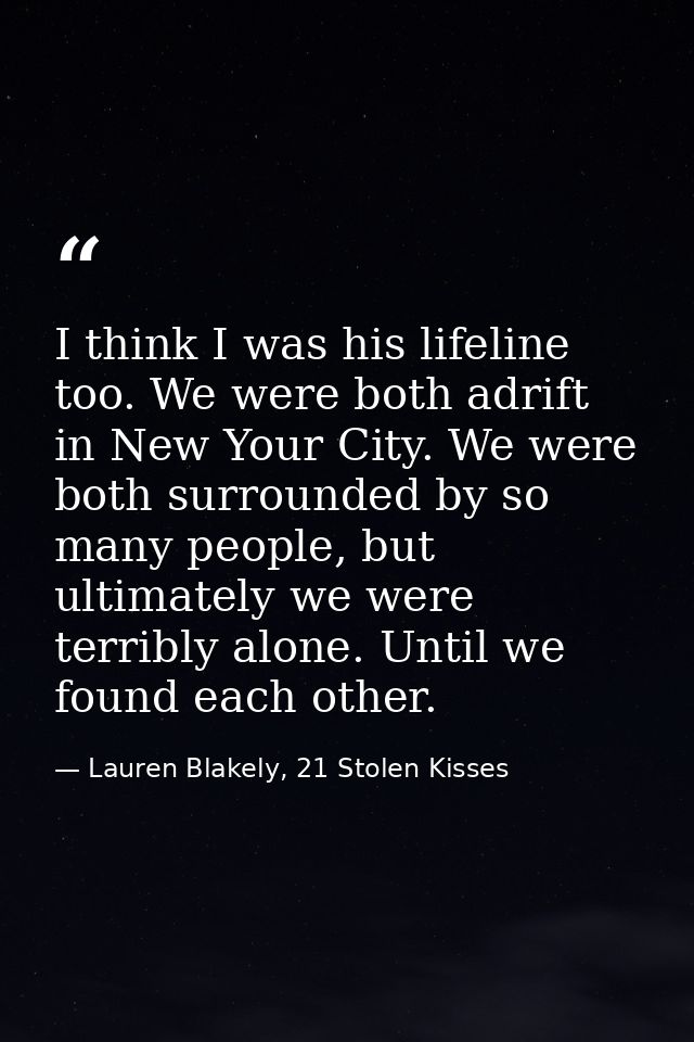 I think I was his lifeline too. We were both adrift in New Your City. We were both surrounded by so many people, but ult — Lauren Blakely, 21 Stolen Kisses